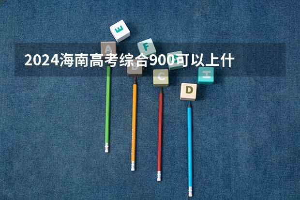 2024海南高考综合900可以上什么大学预测