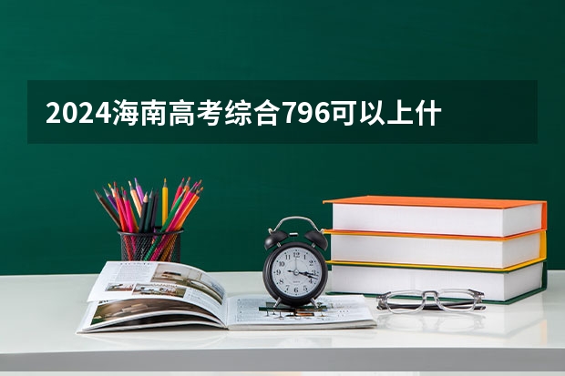 2024海南高考综合796可以上什么大学预测