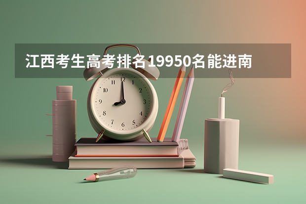 江西考生高考排名19950名能进南昌大学吗
