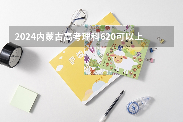 2024内蒙古高考理科620可以上什么大学预测