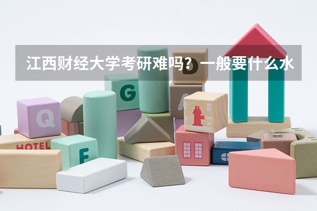 江西财经大学考研难吗？一般要什么水平才可以进入？