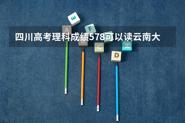 四川高考理科成绩578可以读云南大学吗
