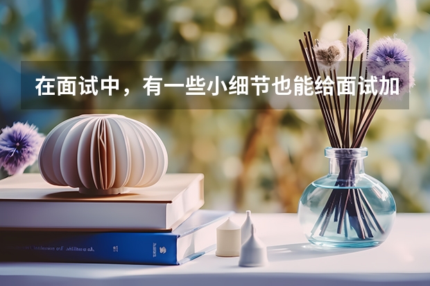 在面试中，有一些小细节也能给面试加分吗？
