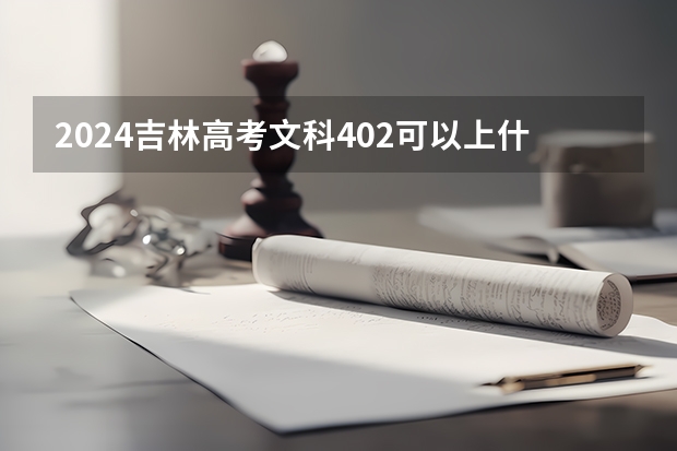 2024吉林高考文科402可以上什么大学预测