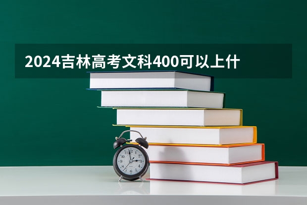 2024吉林高考文科400可以上什么大学预测
