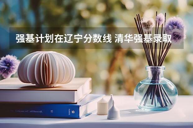 强基计划在辽宁分数线 清华强基录取分数线