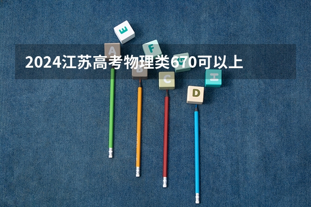 2024江苏高考物理类670可以上什么大学预测