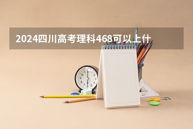 2024四川高考理科468可以上什么大学预测