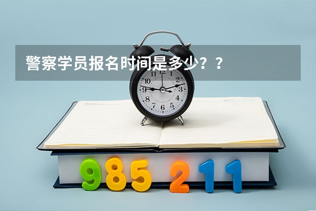 警察学员报名时间是多少？？