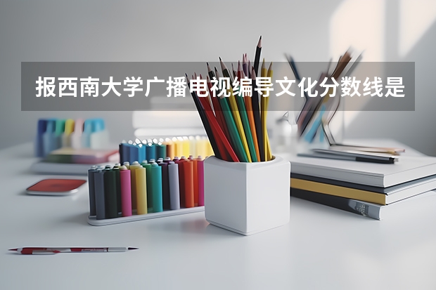 报西南大学广播电视编导文化分数线是多少