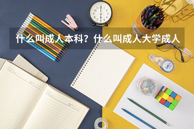 什么叫成人本科?什么叫成人大学成人大专??什么叫成人高考??