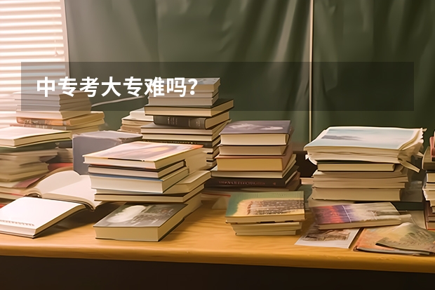 中专考大专难吗？