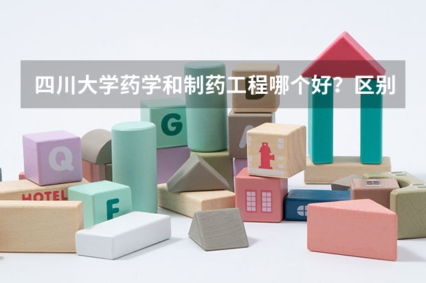 四川大学药学和制药工程哪个好?区别是什么?