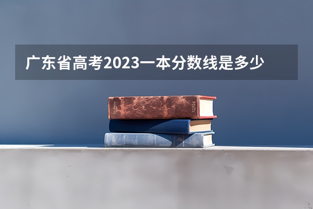 广东省高考2023一本分数线是多少分