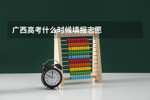 广西高考什么时候填报志愿
