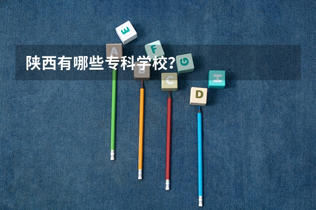 陕西有哪些专科学校？