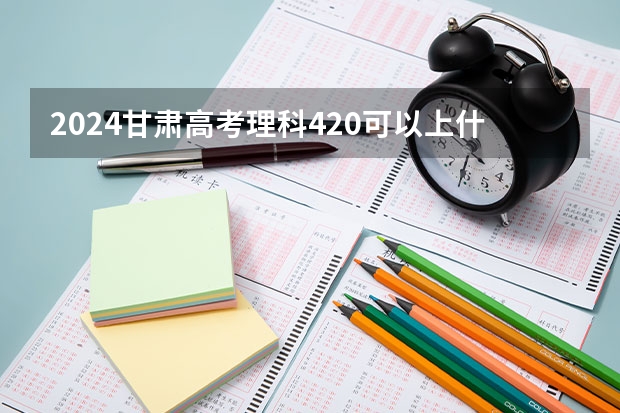 2024甘肃高考理科420可以上什么大学预测