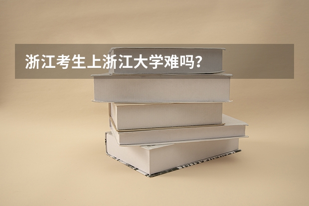 浙江考生上浙江大学难吗？