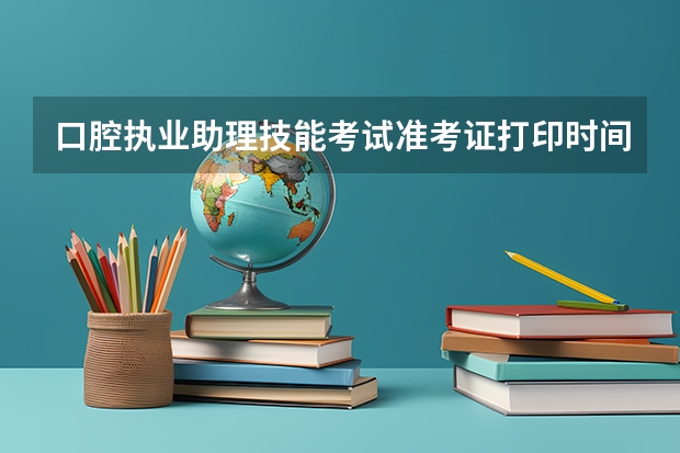口腔执业助理技能考试准考证打印时间过了可以打印吗