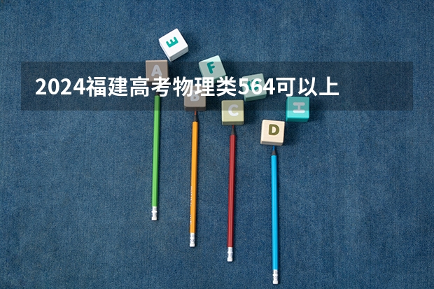 2024福建高考物理类564可以上什么大学预测