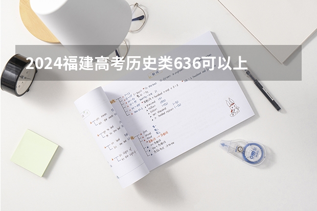 2024福建高考历史类636可以上什么大学预测