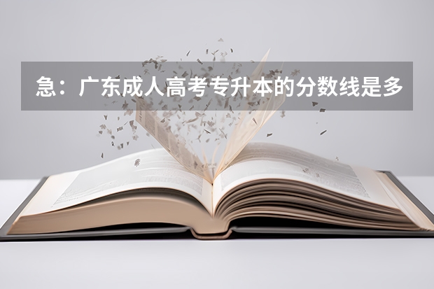 急：广东成人高考专升本的分数线是多少啊！分数出来了，所123分，有希望可以考上吗？