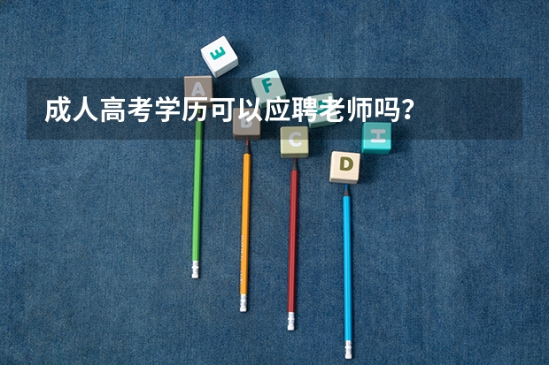 成人高考学历可以应聘老师吗?