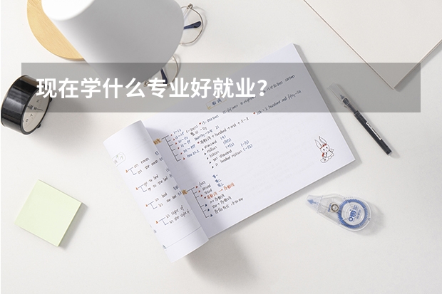现在学什么专业好就业？