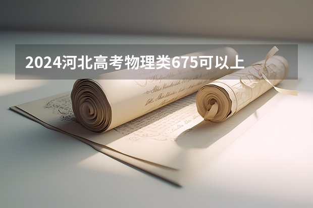 2024河北高考物理类675可以上什么大学预测