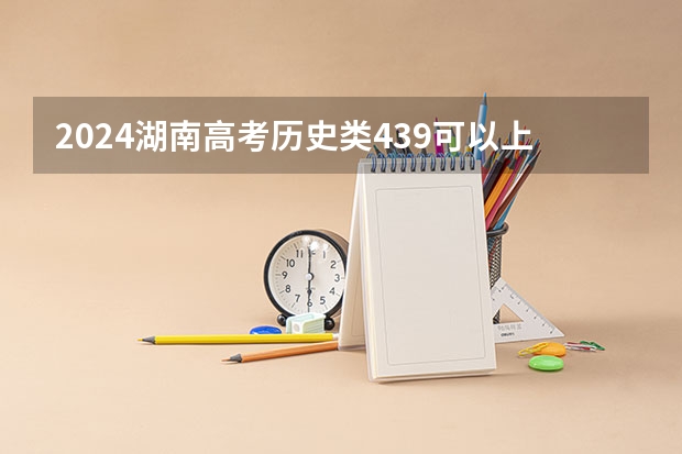2024湖南高考历史类439可以上什么大学预测