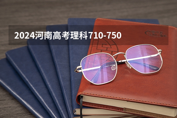 2024河南高考理科710-750可以上什么大学预测