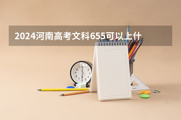 2024河南高考文科655可以上什么大学预测