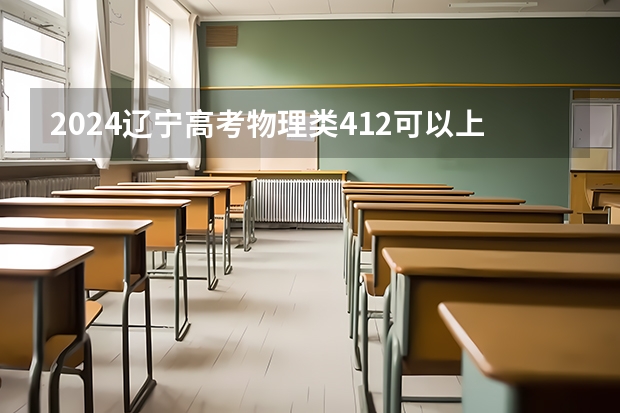 2024辽宁高考物理类412可以上什么大学预测