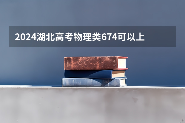 2024湖北高考物理类674可以上什么大学预测