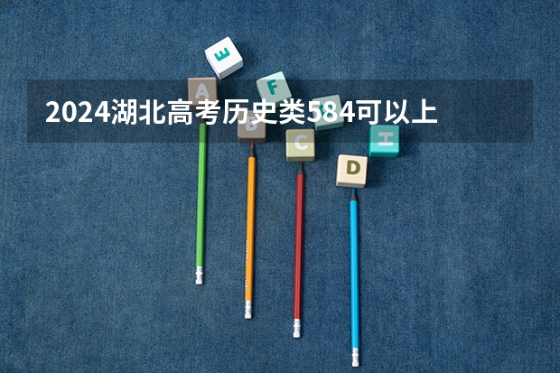 2024湖北高考历史类584可以上什么大学预测