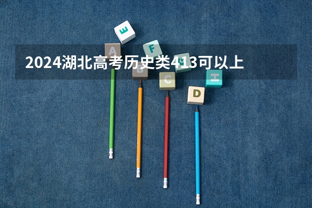 2024湖北高考历史类413可以上什么大学预测