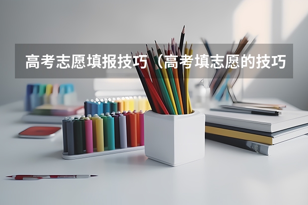 高考志愿填报技巧（高考填志愿的技巧和方法）