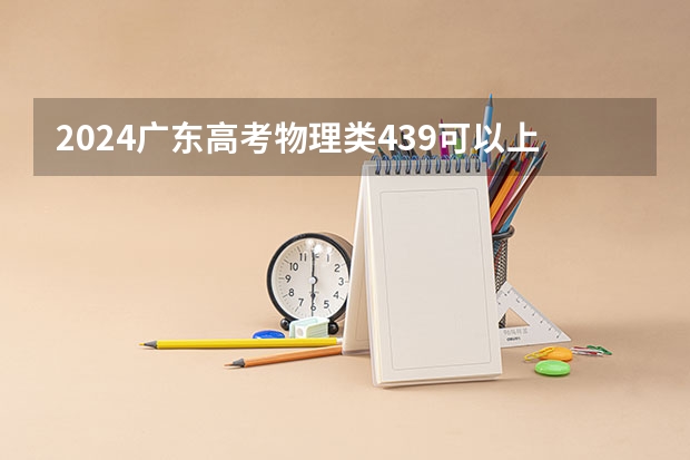 2024广东高考物理类439可以上什么大学预测
