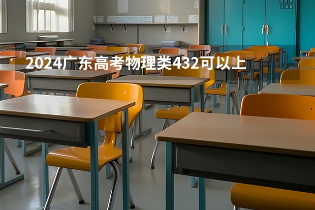 2024广东高考物理类432可以上什么大学预测
