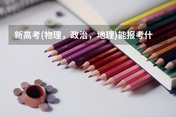 新高考(物理，政治，地理)能报考什么大学跟专业？