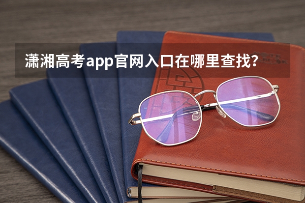 潇湘高考app官网入口在哪里查找？
