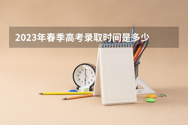 2023年春季高考录取时间是多少