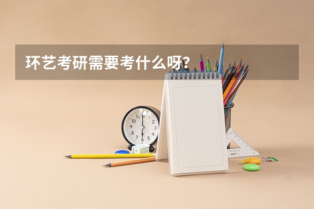 环艺考研需要考什么呀？