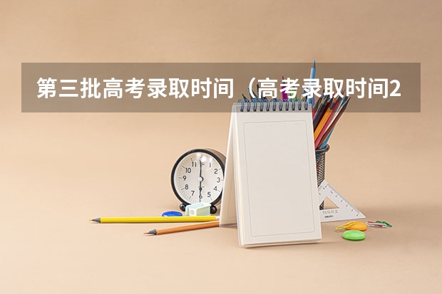 第三批高考录取时间（高考录取时间2023年时间表图片）