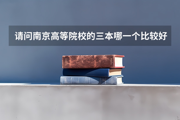 请问南京高等院校的三本哪一个比较好呢？