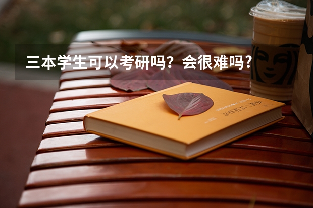 三本学生可以考研吗？会很难吗?
