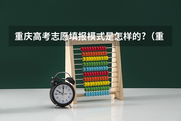 重庆高考志愿填报模式是怎样的?（重庆高考网上志愿怎样填报志愿）