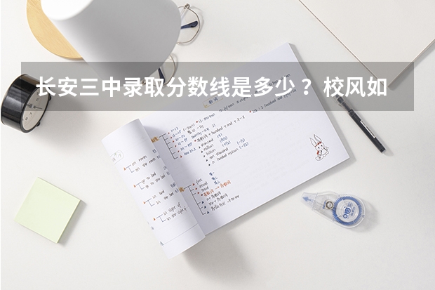 长安三中录取分数线是多少 ？校风如何 ？有宿舍没？