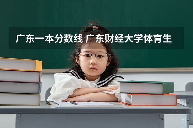 广东一本分数线 广东财经大学体育生录取分数线