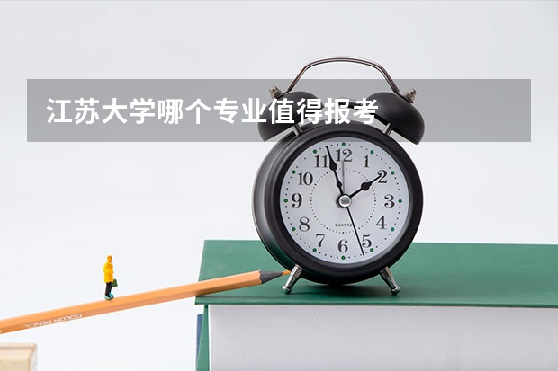 江苏大学哪个专业值得报考